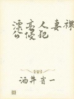 漂亮人妻裸睡被公侵犯