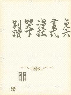 别哭漫画免费阅读下拉式六漫画