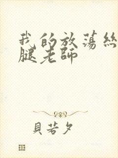 我的放荡丝袜美腿老师