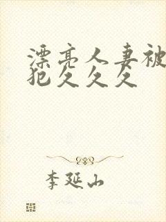 漂亮人妻被公侵犯久久久