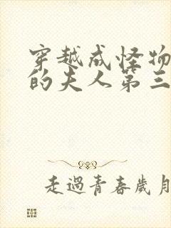 穿越成怪物太子的夫人第三季漫画免费