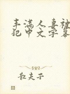 丰满人妻被公侵犯中文字幕