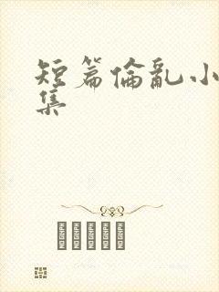 短篇伦乱小说合集