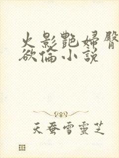 火影艳妇臀荡乳欲伦小说