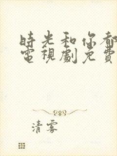 时光和你都很甜电视剧免费观看