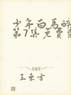 少年白马醉春风第7集免费观看