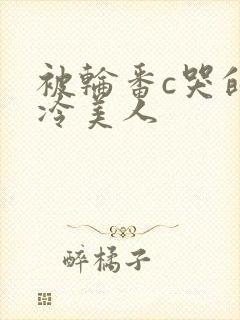 被轮番c哭的清冷美人