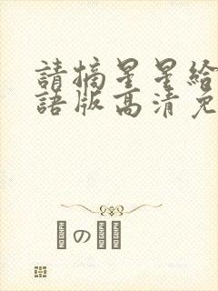 请摘星星给我国语版高清免费观看