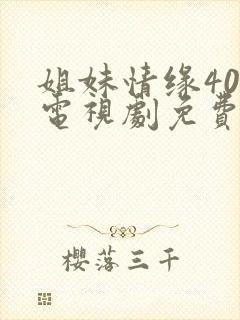 姐妹情缘40集电视剧免费看全集