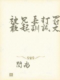 被兄长打罚跪不敢起训诫文