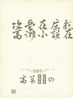 攻受在床戏被c高潮小说在线阅读封面