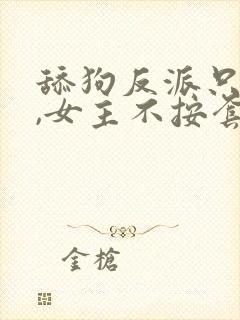 舔狗反派只想苟,女主不按套路走女主