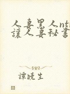 人妻黑人ntr让人妻秘书闷绝