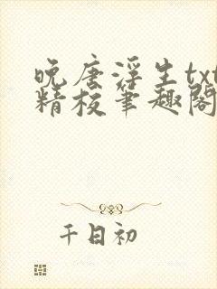 晚唐浮生txt精校笔趣阁