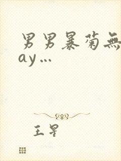 男男暴菊无套gay…