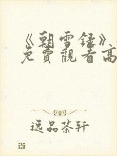 《朝雪录》全集免费观看高清