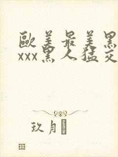 欧美最美黑人xxxx黑人猛交