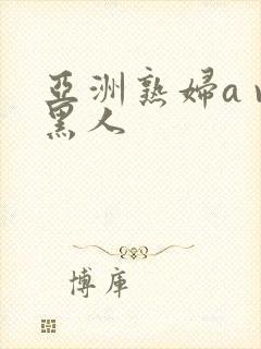 亚洲熟妇a v黑人