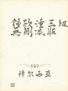 钟欣潼三级做爰无删减版