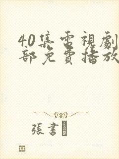 40集电视剧全部免费播放影视大全