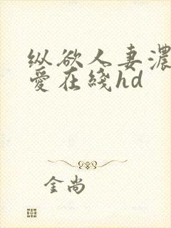 纵欲人妻浓厚的爱在线hd