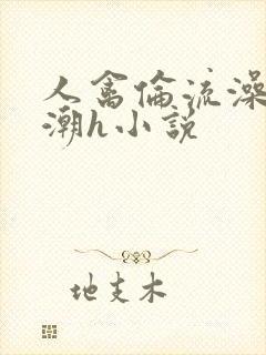 人禽伦流澡到高潮h小说