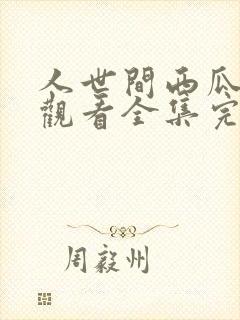 人世间西瓜免费观看全集完整