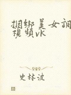 捆绑美女调教的视频vk