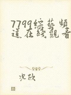 7799综艺频道在线观看免费观看大全