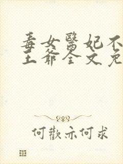 毒女医妃不嫁渣王爷全文免费阅读