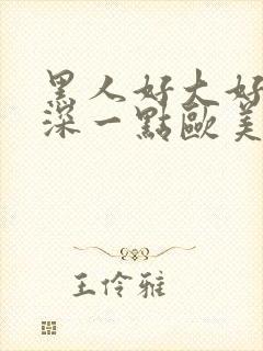 黑人好大好爽再深一点欧美黑人