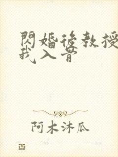 闪婚后教授他宠我入骨