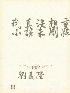 我真没想重生啊小说未删版下载txt