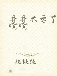 哥哥不要了嗯嗯啊啊