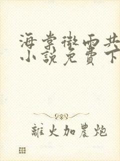 海棠微雨共归途小说免费下载txt