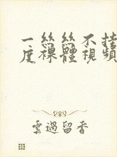 一丝丝不挂大尺度裸体视频