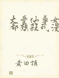 大爱仙尊女徒弟都想杀我漫画