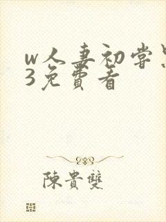 w人妻初尝黑人3免费看