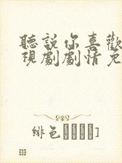 听说你喜欢我电视剧剧情免费观看