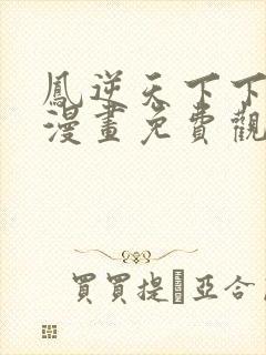 凤逆天下下拉式漫画免费观看