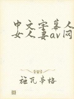 中文字幕人妻熟女人妻av网址