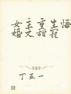 女主重生悔过军婚文甜宠