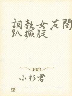 调教女友闺蜜跪趴撅腚