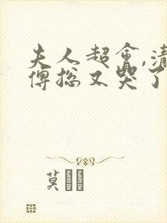 夫人超会,清冷傅总又哭了免费播放