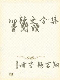 np辣文合集免费阅读