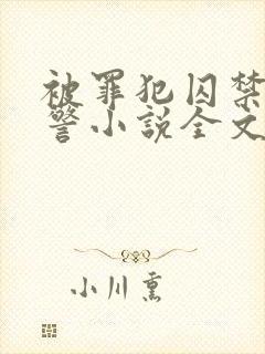 被罪犯囚禁的刑警小说全文