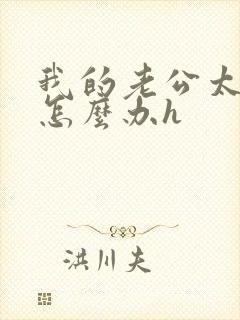 我的老公太猛了怎么办h