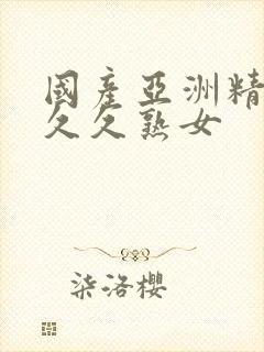 国产亚洲精品久久久熟女