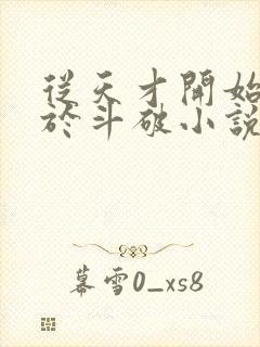 从天才开始无敌于斗破小说免费版