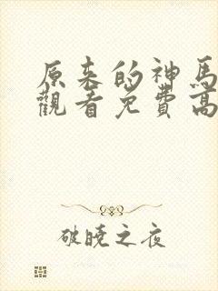 原来的神马在线观看免费高清电视剧